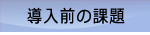 導入前の課題