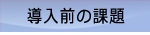 導入前の課題