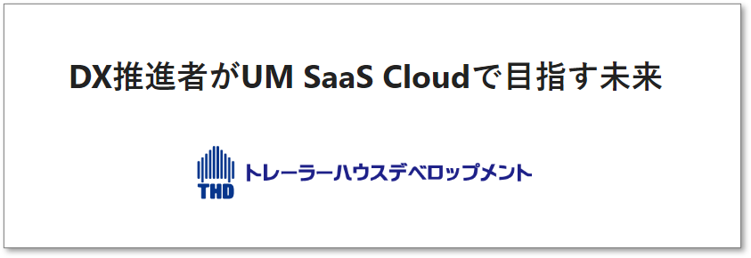 UM SaaS Cloud導入事例（トレーラーハウスデベロップメント株式会社 様）を掲載しました